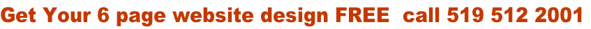 Get Your 6 page website design FREE  call 519 512 2001
